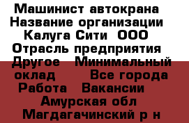 Машинист автокрана › Название организации ­ Калуга-Сити, ООО › Отрасль предприятия ­ Другое › Минимальный оклад ­ 1 - Все города Работа » Вакансии   . Амурская обл.,Магдагачинский р-н